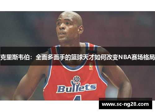 克里斯韦伯：全面多面手的篮球天才如何改变NBA赛场格局