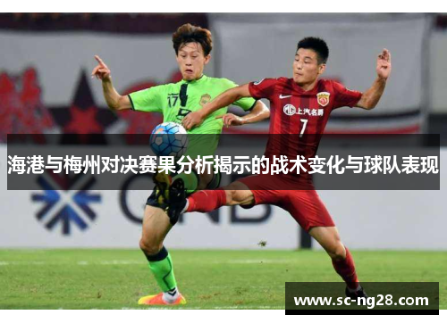 海港与梅州对决赛果分析揭示的战术变化与球队表现 海港与梅州对决赛果分析揭示的战术变化与球队表现