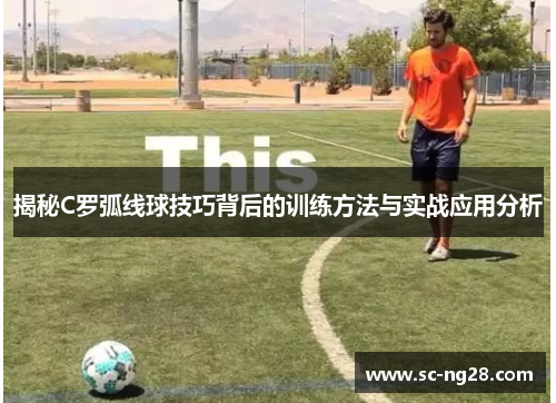 揭秘C罗弧线球技巧背后的训练方法与实战应用分析 揭秘C罗弧线球技巧背后的训练方法与实战应用分析