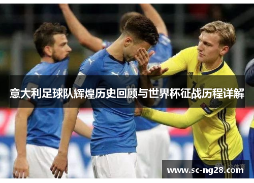 意大利足球队辉煌历史回顾与世界杯征战历程详解 意大利足球队辉煌历史回顾与世界杯征战历程详解