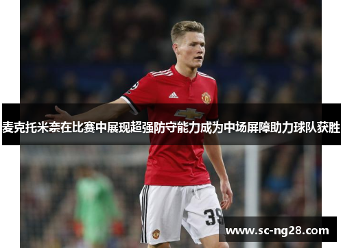 麦克托米奈在比赛中展现超强防守能力成为中场屏障助力球队获胜