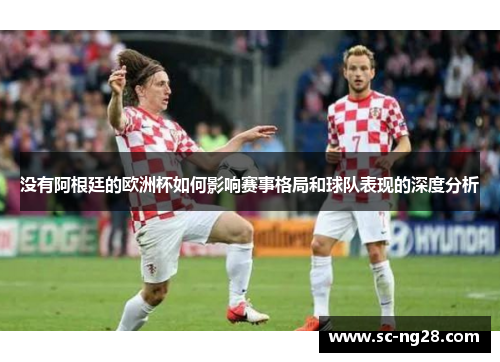 没有阿根廷的欧洲杯如何影响赛事格局和球队表现的深度分析 没有阿根廷的欧洲杯如何影响赛事格局和球队表现的深度分析
