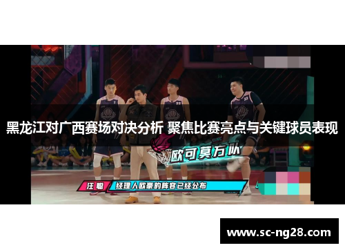 黑龙江对广西赛场对决分析 聚焦比赛亮点与关键球员表现 黑龙江对广西赛场对决分析 聚焦比赛亮点与关键球员表现