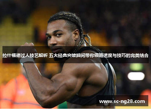 拉什福德过人技艺解析 五大经典突破瞬间带你领略速度与技巧的完美结合