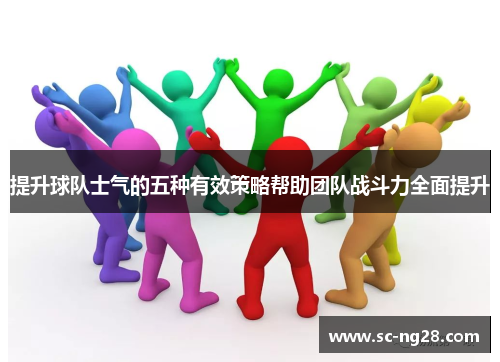 提升球队士气的五种有效策略帮助团队战斗力全面提升 提升球队士气的五种有效策略帮助团队战斗力全面提升