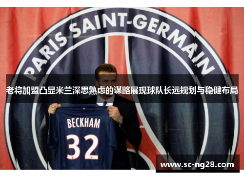 老将加盟凸显米兰深思熟虑的谋略展现球队长远规划与稳健布局