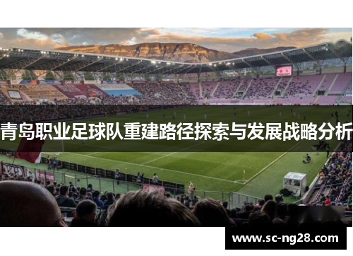 青岛职业足球队重建路径探索与发展战略分析 青岛职业足球队重建路径探索与发展战略分析