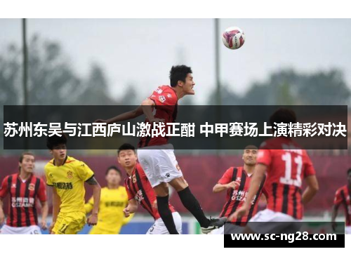 苏州东吴与江西庐山激战正酣 中甲赛场上演精彩对决