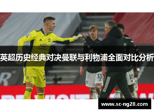 英超历史经典对决曼联与利物浦全面对比分析