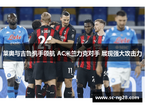 莱奥与吉鲁携手领航 AC米兰力克对手 展现强大攻击力 莱奥与吉鲁携手领航 AC米兰力克对手 展现强大攻击力