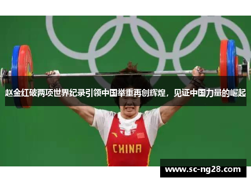 赵金红破两项世界纪录引领中国举重再创辉煌,见证中国力量的崛起 赵金红破两项世界纪录引领中国举重再创辉煌,见证中国力量的崛起
