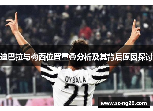 迪巴拉与梅西位置重叠分析及其背后原因探讨 迪巴拉与梅西位置重叠分析及其背后原因探讨