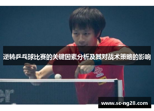 逆转乒乓球比赛的关键因素分析及其对战术策略的影响 逆转乒乓球比赛的关键因素分析及其对战术策略的影响