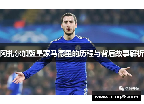 阿扎尔加盟皇家马德里的历程与背后故事解析