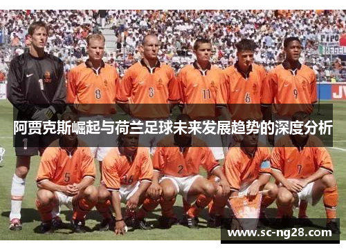 阿贾克斯崛起与荷兰足球未来发展趋势的深度分析