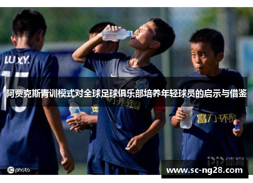 阿贾克斯青训模式对全球足球俱乐部培养年轻球员的启示与借鉴 阿贾克斯青训模式对全球足球俱乐部培养年轻球员的启示与借鉴