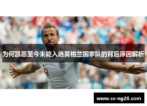 为何凯恩至今未能入选英格兰国家队的背后原因解析 为何凯恩至今未能入选英格兰国家队的背后原因解析