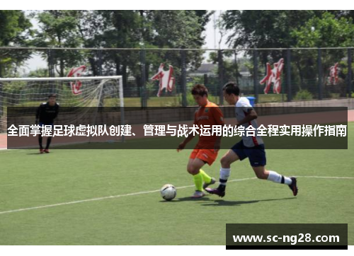全面掌握足球虚拟队创建、管理与战术运用的综合全程实用操作指南 全面掌握足球虚拟队创建、管理与战术运用的综合全程实用操作指南