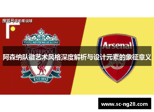 阿森纳队徽艺术风格深度解析与设计元素的象征意义 阿森纳队徽艺术风格深度解析与设计元素的象征意义