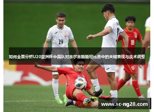 如何全面分析U20亚洲杯中国队对吉尔吉斯斯坦比赛中的关键表现与战术调整 如何全面分析U20亚洲杯中国队对吉尔吉斯斯坦比赛中的关键表现与战术调整
