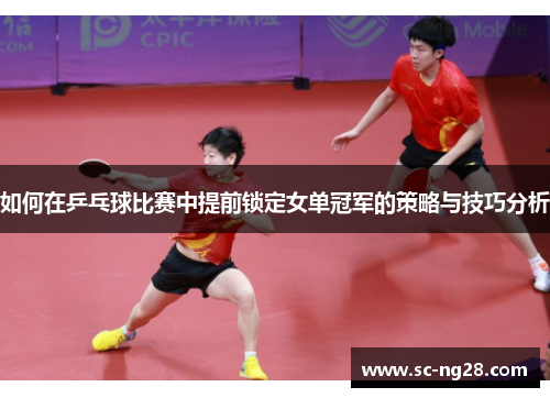 如何在乒乓球比赛中提前锁定女单冠军的策略与技巧分析