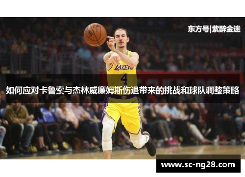 如何应对卡鲁索与杰林威廉姆斯伤退带来的挑战和球队调整策略 如何应对卡鲁索与杰林威廉姆斯伤退带来的挑战和球队调整策略