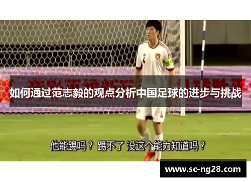 如何通过范志毅的观点分析中国足球的进步与挑战 如何通过范志毅的观点分析中国足球的进步与挑战
