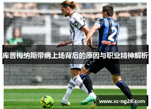 库普梅纳斯带病上场背后的原因与职业精神解析 库普梅纳斯带病上场背后的原因与职业精神解析