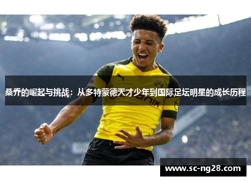 桑乔的崛起与挑战：从多特蒙德天才少年到国际足坛明星的成长历程
