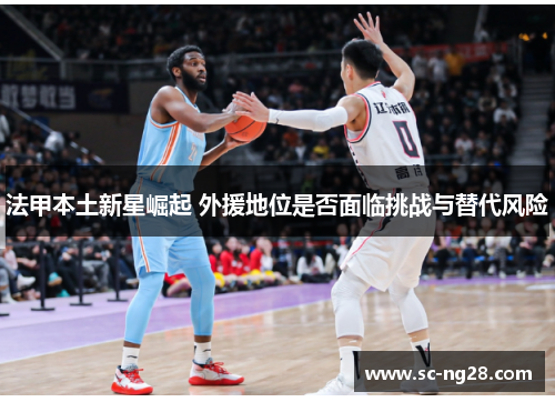 法甲本土新星崛起 外援地位是否面临挑战与替代风险