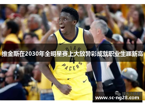 维金斯在2030年全明星赛上大放异彩成就职业生涯新高 维金斯在2030年全明星赛上大放异彩成就职业生涯新高
