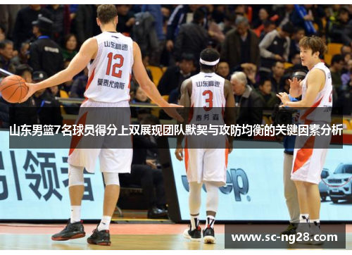 山东男篮7名球员得分上双展现团队默契与攻防均衡的关键因素分析
