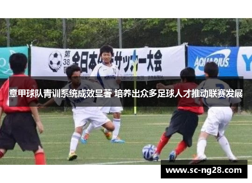 意甲球队青训系统成效显著 培养出众多足球人才推动联赛发展