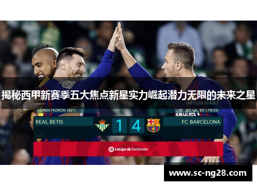 揭秘西甲新赛季五大焦点新星实力崛起潜力无限的未来之星
