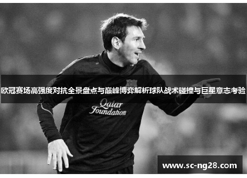 欧冠赛场高强度对抗全景盘点与巅峰博弈解析球队战术碰撞与巨星意志考验
