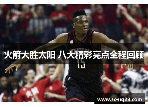 火箭大胜太阳 八大精彩亮点全程回顾