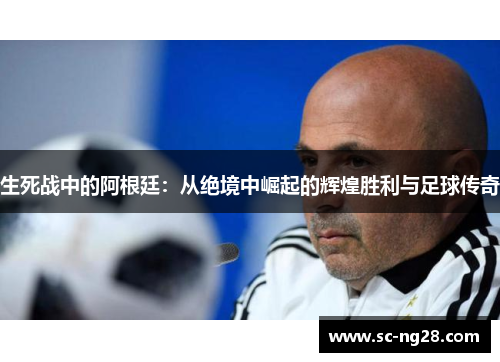 生死战中的阿根廷：从绝境中崛起的辉煌胜利与足球传奇