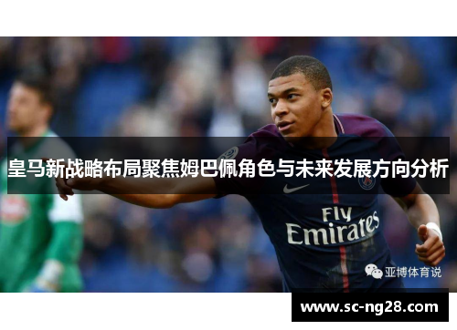 皇马新战略布局聚焦姆巴佩角色与未来发展方向分析 皇马新战略布局聚焦姆巴佩角色与未来发展方向分析