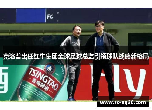 克洛普出任红牛集团全球足球总监引领球队战略新格局