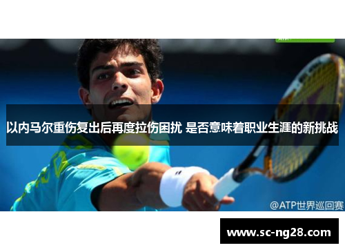 以内马尔重伤复出后再度拉伤困扰 是否意味着职业生涯的新挑战 以内马尔重伤复出后再度拉伤困扰 是否意味着职业生涯的新挑战