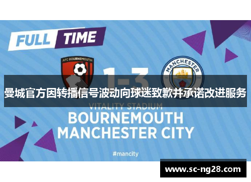 曼城官方因转播信号波动向球迷致歉并承诺改进服务