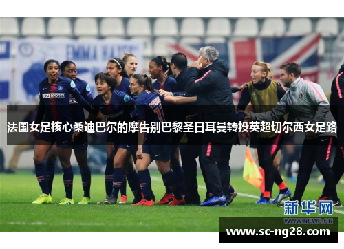 法国女足核心桑迪巴尔的摩告别巴黎圣日耳曼转投英超切尔西女足路