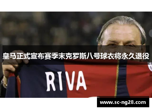 皇马正式宣布赛季末克罗斯八号球衣将永久退役