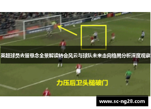 英超球员去留悬念全景解读转会风云与球队未来走向格局分析深度观察 英超球员去留悬念全景解读转会风云与球队未来走向格局分析深度观察