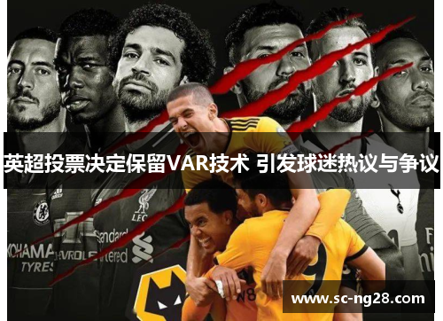 英超投票决定保留VAR技术 引发球迷热议与争议 英超投票决定保留VAR技术 引发球迷热议与争议