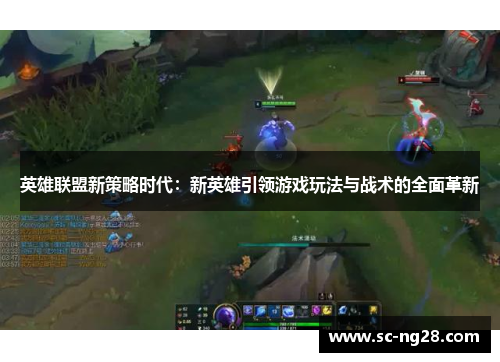 英雄联盟新策略时代:新英雄引领游戏玩法与战术的全面革新 英雄联盟新策略时代:新英雄引领游戏玩法与战术的全面革新
