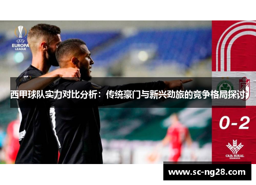 西甲球队实力对比分析:传统豪门与新兴劲旅的竞争格局探讨 西甲球队实力对比分析:传统豪门与新兴劲旅的竞争格局探讨