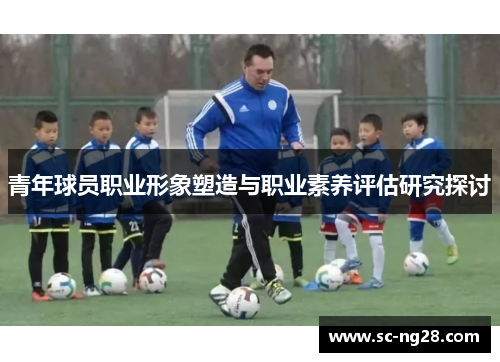 青年球员职业形象塑造与职业素养评估研究探讨 青年球员职业形象塑造与职业素养评估研究探讨