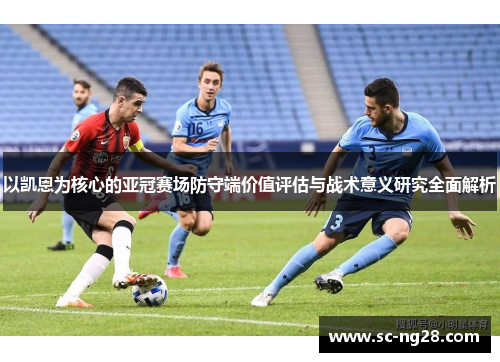 以凯恩为核心的亚冠赛场防守端价值评估与战术意义研究全面解析 以凯恩为核心的亚冠赛场防守端价值评估与战术意义研究全面解析