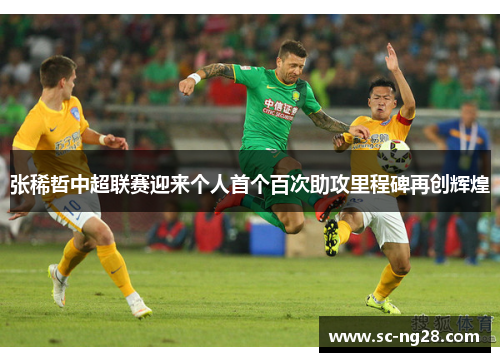 张稀哲中超联赛迎来个人首个百次助攻里程碑再创辉煌 张稀哲中超联赛迎来个人首个百次助攻里程碑再创辉煌